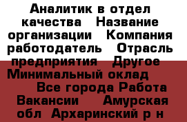 Аналитик в отдел качества › Название организации ­ Компания-работодатель › Отрасль предприятия ­ Другое › Минимальный оклад ­ 32 000 - Все города Работа » Вакансии   . Амурская обл.,Архаринский р-н